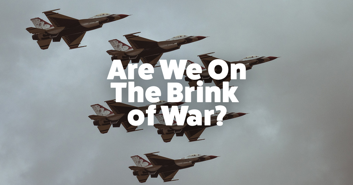 Are We on the Brink of War?