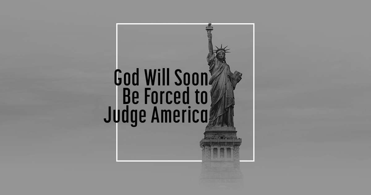 God will Soon be Forced to Judge America &#8211; He has No Choice